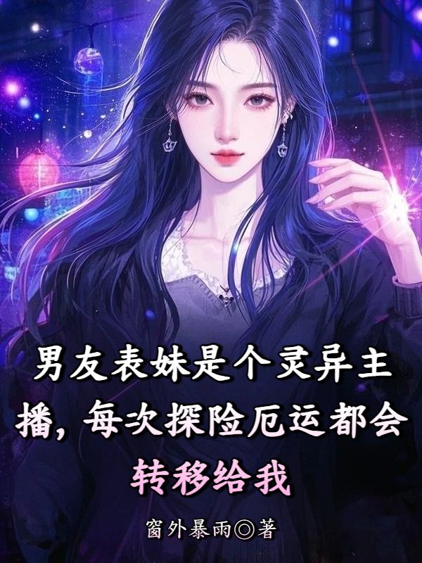 男友表妹是個靈異主播，每次探險厄運都會轉移給我