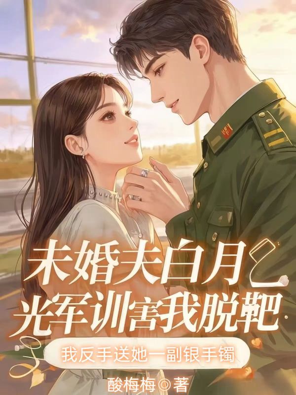 未婚夫白月光軍訓害我脫靶，我反手送她一副銀手鐲