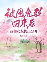 被困虎群回來後，我和女友提出分開