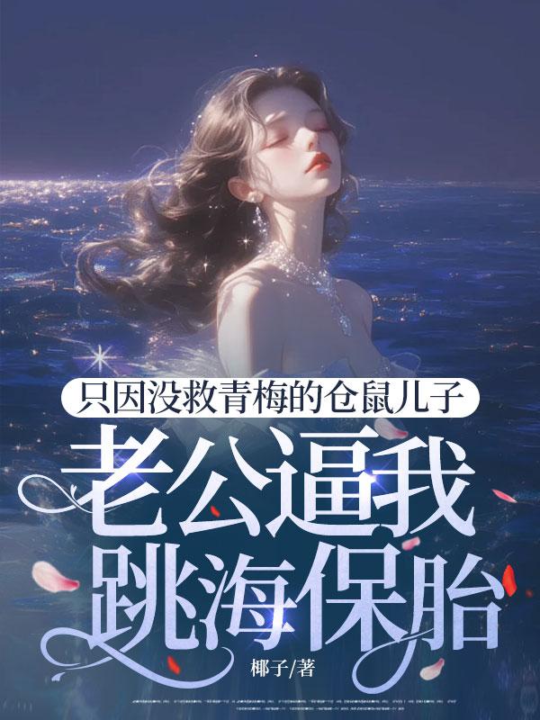 隻因沒救青梅的倉鼠兒子，老公逼我跳海保胎