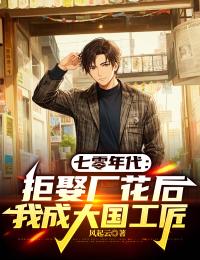 七零年代：拒娶廠花後我成大國工匠
