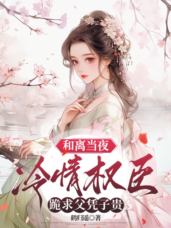 和離當夜，冷情權臣跪求父憑子貴