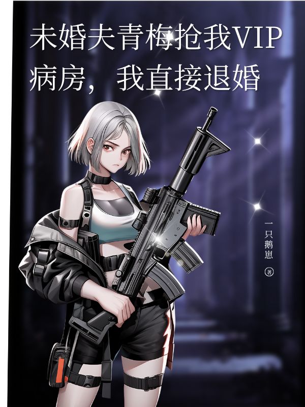 未婚夫青梅搶我VIP病房，我直接退婚