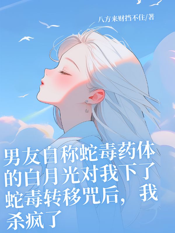男友自稱蛇毒藥體的白月光對我下了蛇毒轉移咒後，我殺瘋了
