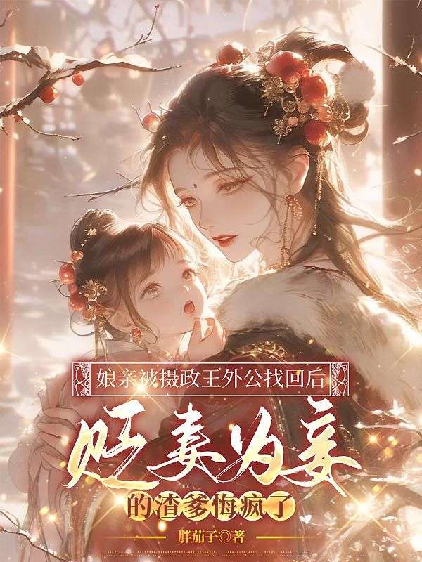 娘親被攝政王外公找回後，貶妻為妾的渣爹悔瘋了