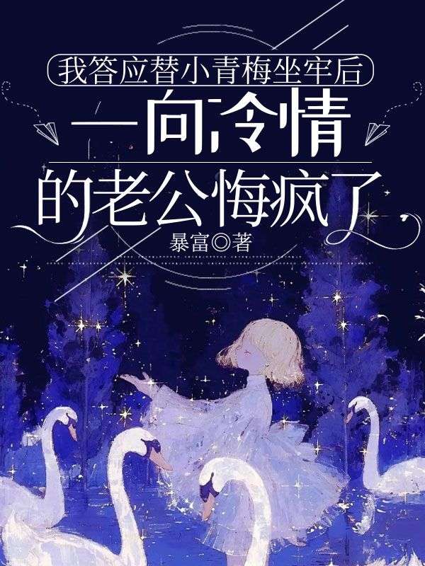 我答應替小青梅坐牢後，一向冷情的老公悔瘋了