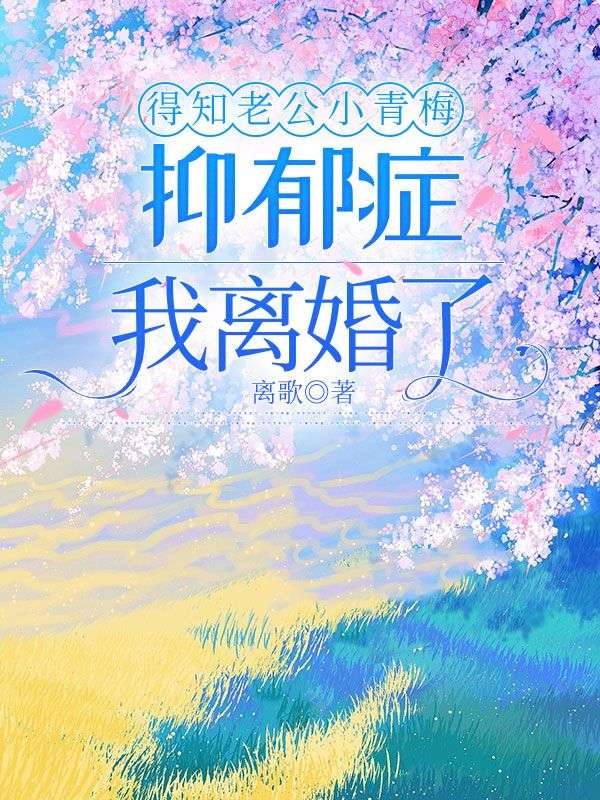 得知老公小青梅抑鬱症，我離婚了