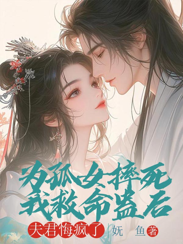 為孤女摔死我救命蠱後，夫君悔瘋了