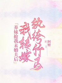 養妹搶我未婚夫後，我轉嫁紈絝竹馬