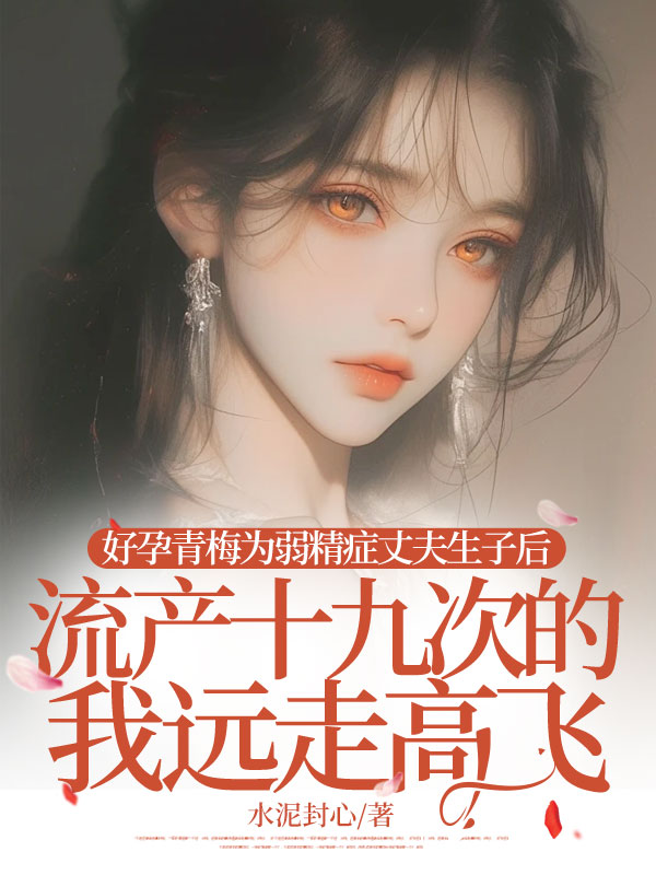 好孕青梅為弱精症丈夫生子後，流產十九次的我遠走高飛