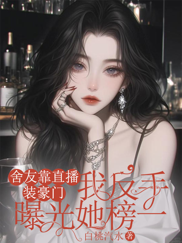 舍友靠直播裝豪門，我反手曝光她榜一