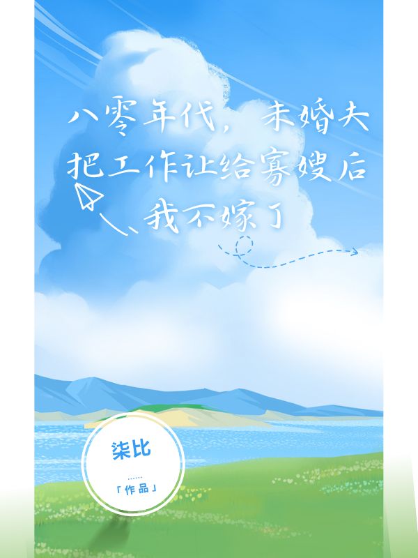 八零年代，未婚夫把工作讓給寡嫂後我不嫁了