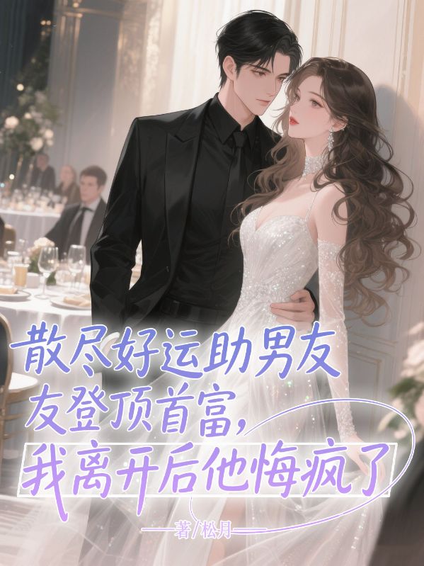 散盡好運助男友登頂首富，我離開後他悔瘋了
