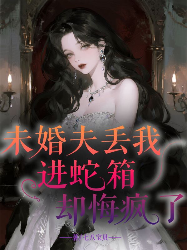 未婚夫丟我進蛇箱卻悔瘋了