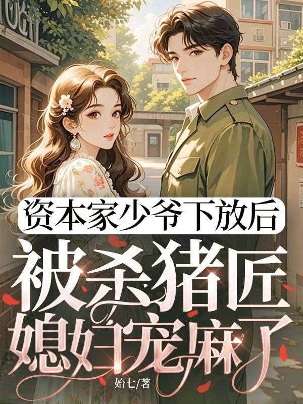 資本家少爺下放後，被殺豬匠媳婦寵麻了