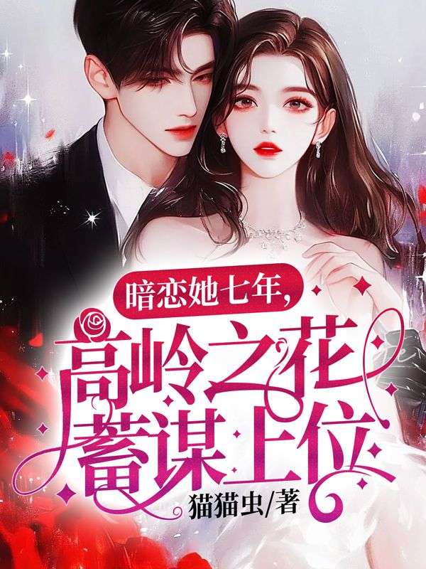 暗戀她七年，高嶺之花蓄謀上位