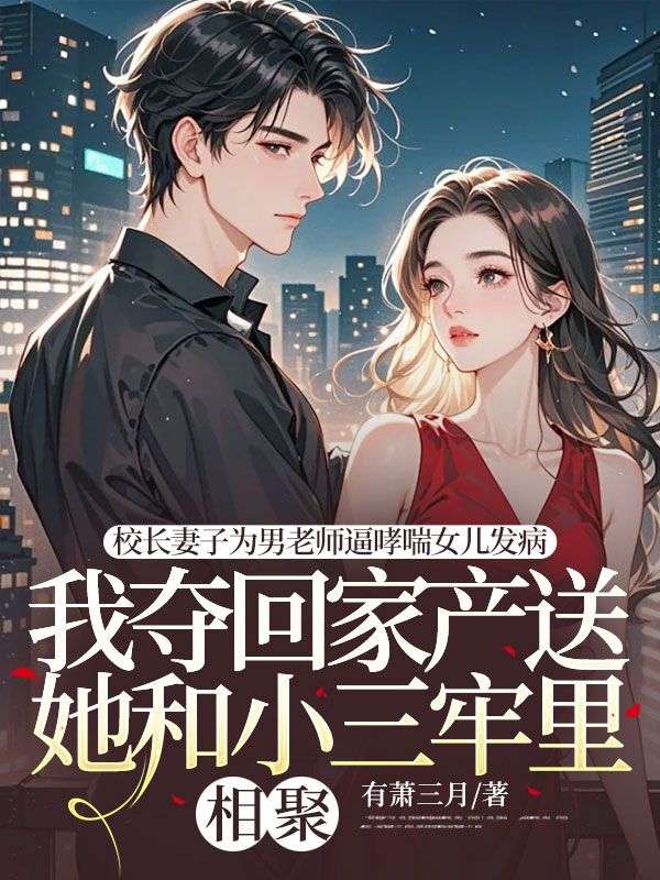 校長妻子為男老師逼哮喘女兒發病，我奪回家產送她和小三牢裏相聚