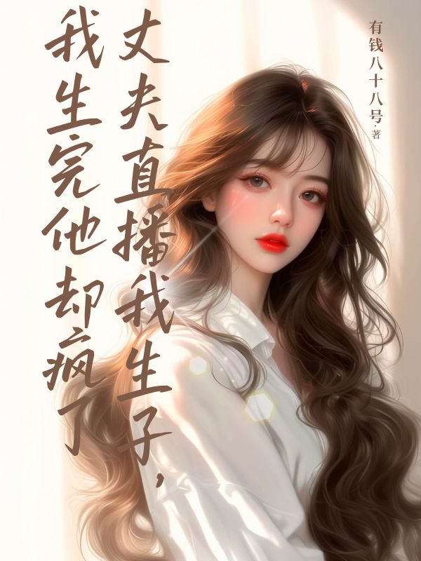 丈夫直播我生子，我生完他卻瘋了