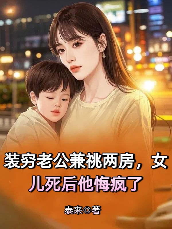 裝窮老公兼祧兩房，女兒死後他悔瘋了