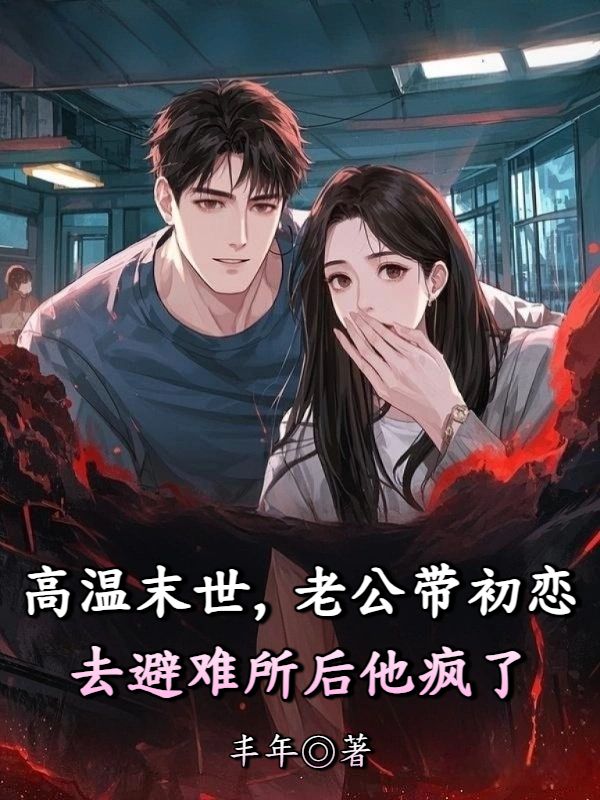 高溫末世，老公帶初戀去避難所後他瘋了
