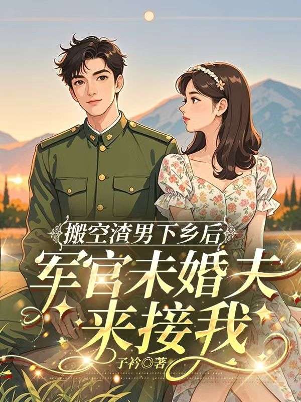 搬空渣男下鄉後，軍官未婚夫來接我