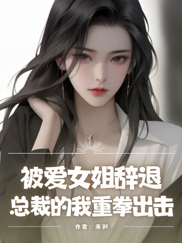 被愛女姐辭退，總裁的我重拳出擊