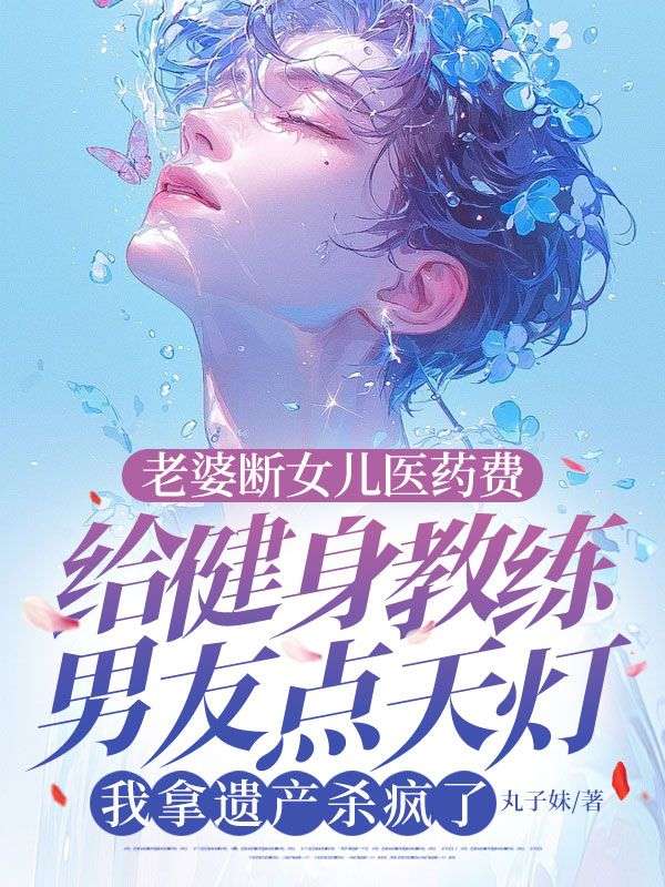 老婆斷女兒醫藥費給健身教練男友點天燈，我拿遺產殺瘋了