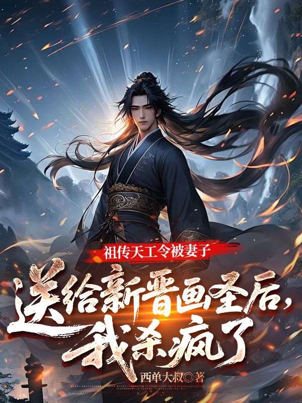 祖傳天工令被妻子送給新晉畫聖後，我殺瘋了