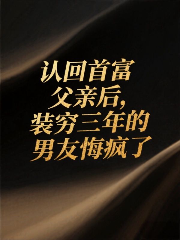 認回首富父親後，裝窮三年的男友悔瘋了