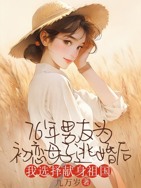 76年男友為初戀母子逃婚後，我選擇獻身祖國