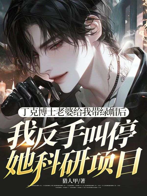丁克博士老婆給我帶綠帽後，我反手叫停她科研項目