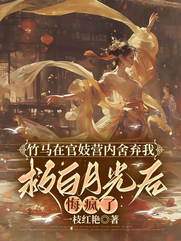 竹馬在官妓營內舍棄我救白月光後，悔瘋了