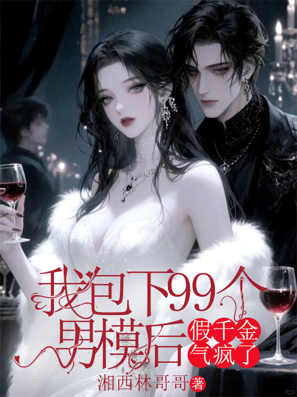 我包下99個男模後，假千金氣瘋了