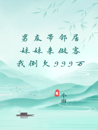 男友帶鄰居妹妹來做客，我倒欠999萬