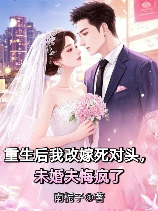 重生後我改嫁死對頭，未婚夫悔瘋了