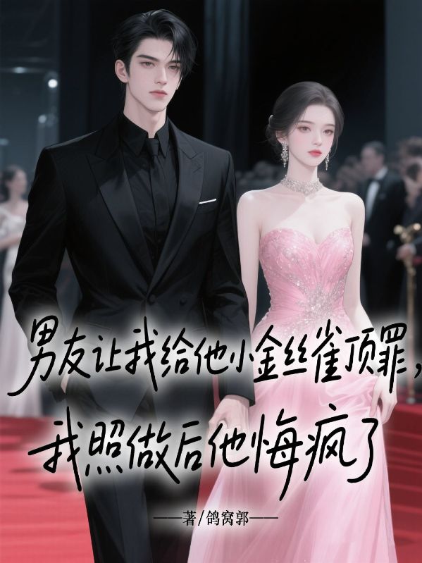 男友讓我給他小金絲雀頂罪，我照做後他悔瘋了