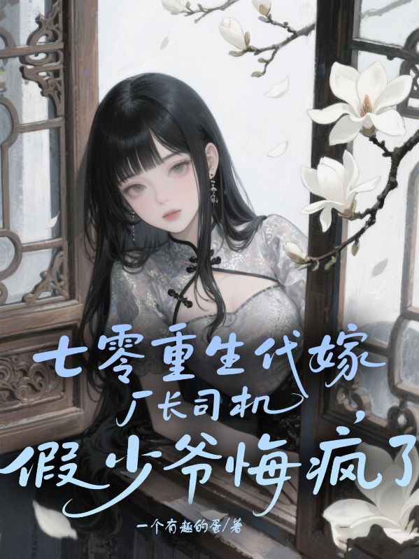 七零重生代嫁廠長司機，假少爺悔瘋了