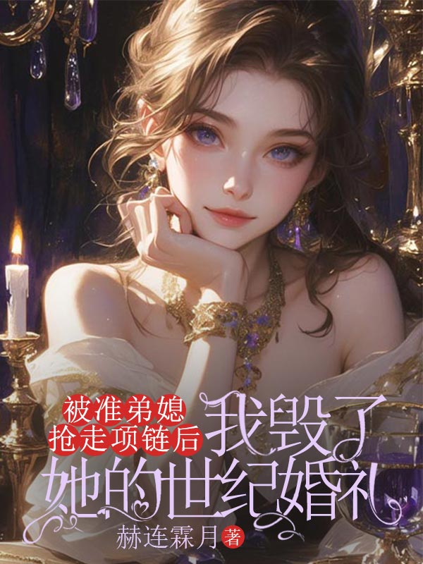 被準弟媳搶走項鏈後，我毀了她的世紀婚禮