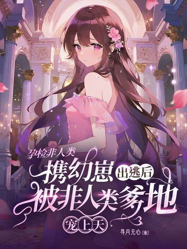 孕檢非人類，攜崽出逃後被非人類爹地寵上天