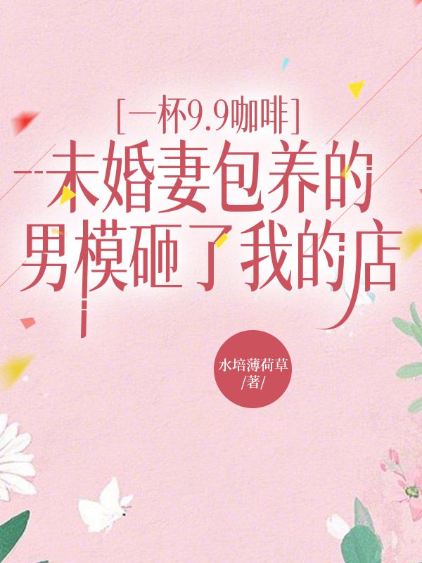 一杯9.9咖啡，未婚妻包養的男模砸了我的店