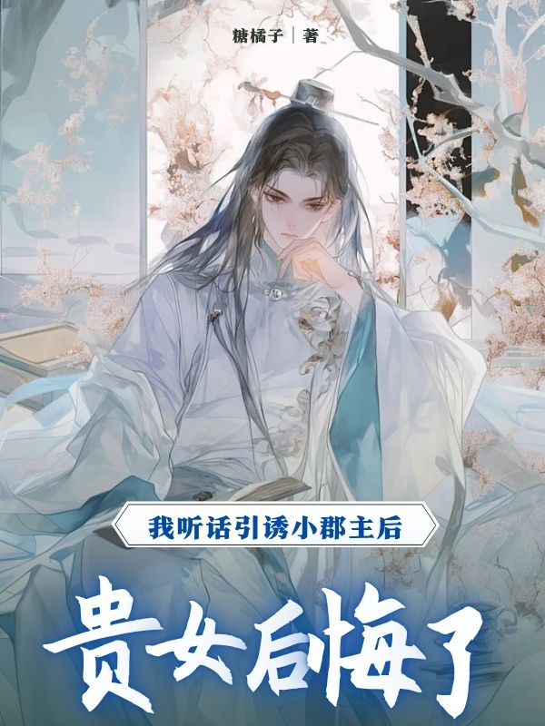 我聽話引誘小郡主後，貴女後悔了