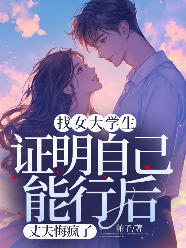 找女大學生證明自己能行後，丈夫悔瘋了