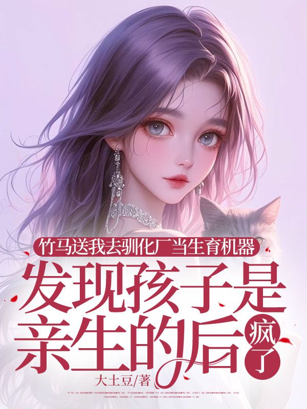 竹馬送我去馴化廠當生育機器，發現孩子是親生的後瘋了