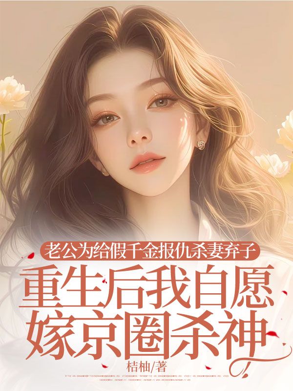 老公為給假千金報仇殺妻棄子，重生後我自願嫁京圈殺神