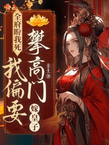 全府盼我死，我偏要攀高門，嫁皇子！