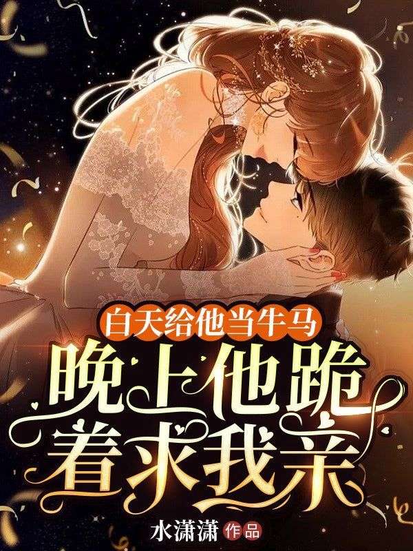 白天給他當牛馬，晚上他跪著求我親