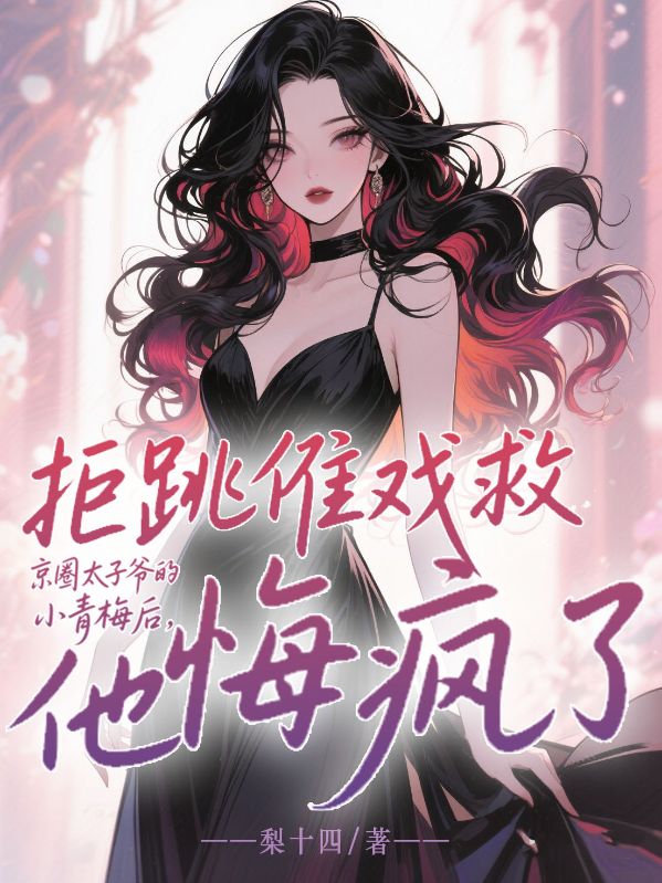 拒跳儺戲救京圈太子爺的小青梅後，他悔瘋了