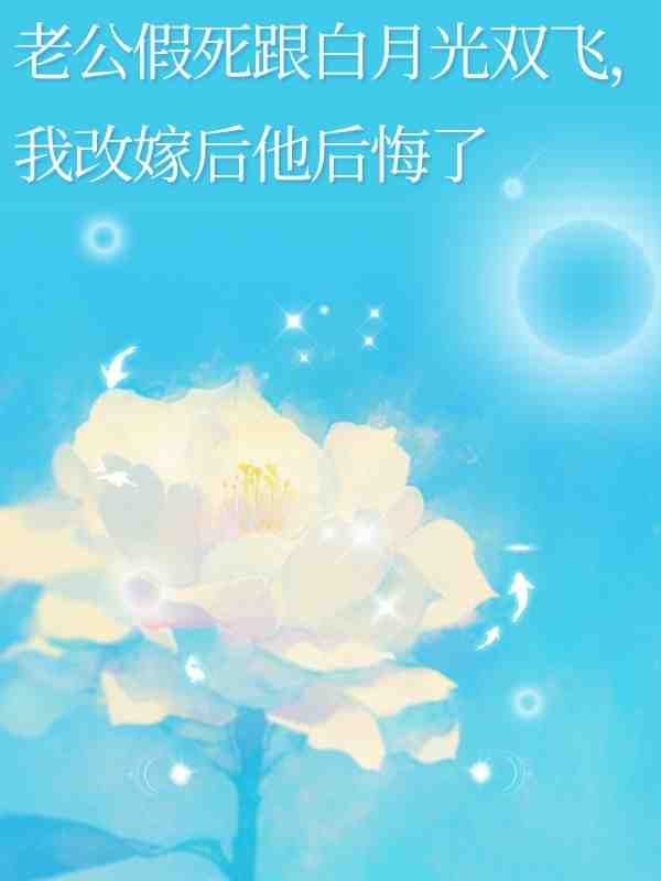 老公假死跟白月光雙飛，我改嫁後他後悔了