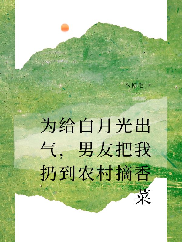 為給白月光出氣，男友把我扔到農村摘香菜