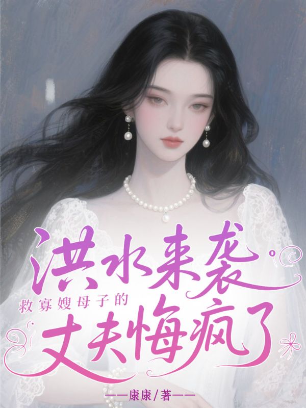 洪水來襲，救寡嫂母子的丈夫悔瘋了